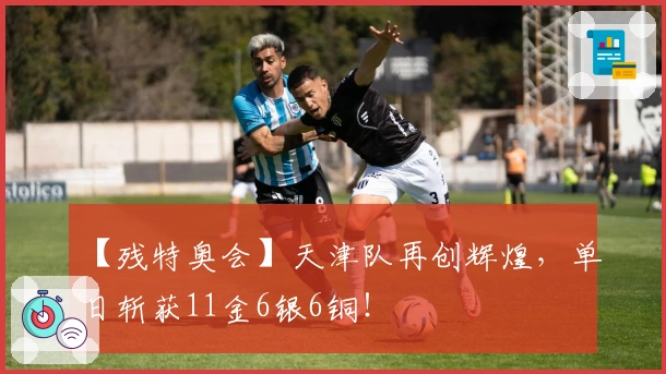 【残特奥会】天津队再创辉煌，单日斩获11金6银6铜！