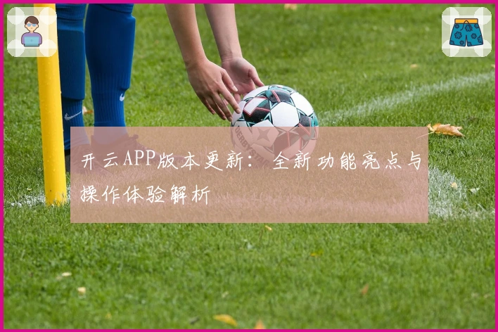 开云APP版本更新：全新功能亮点与操作体验解析