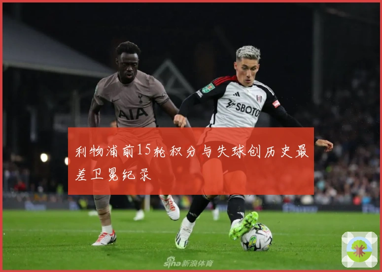 利物浦前15轮积分与失球创历史最差卫冕纪录