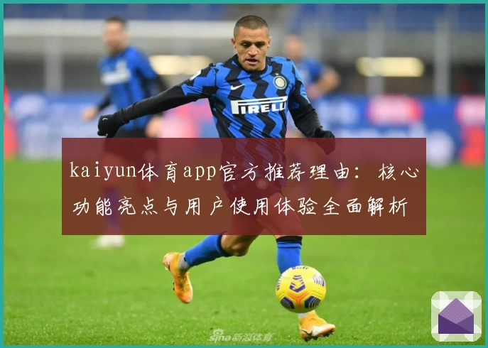 kaiyun体育app官方推荐理由：核心功能亮点与用户使用体验全面解析