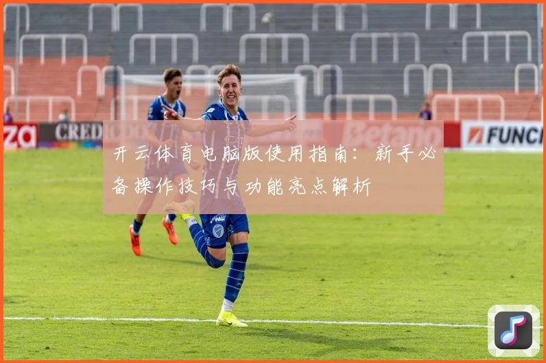 开云体育电脑版使用指南：新手必备操作技巧与功能亮点解析