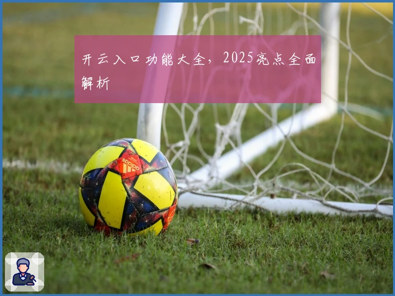 开云入口功能大全，2025亮点全面解析