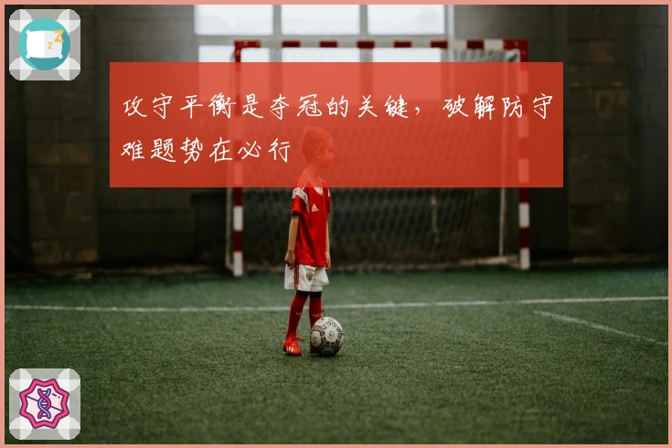 攻守平衡是夺冠的关键，破解防守难题势在必行
