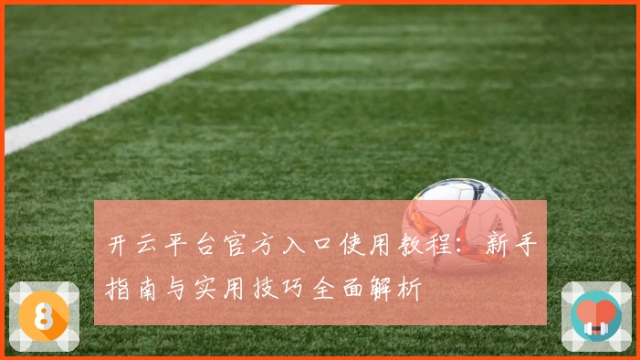开云平台官方入口使用教程：新手指南与实用技巧全面解析