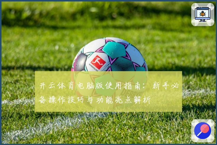 开云体育电脑版使用指南：新手必备操作技巧与功能亮点解析