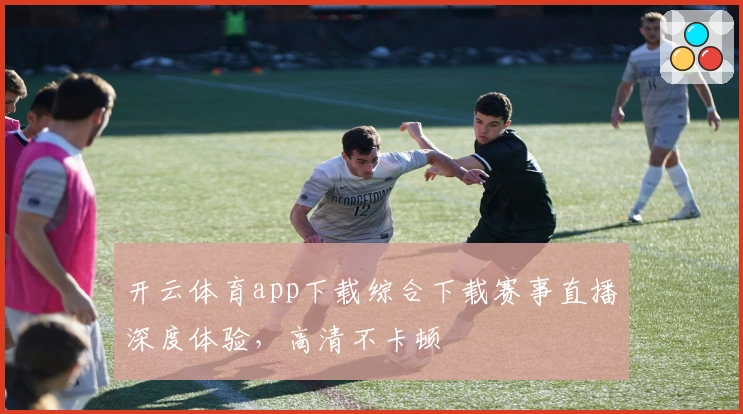 开云体育app下载综合下载赛事直播深度体验，高清不卡顿