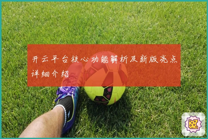 开云平台核心功能解析及新版亮点详细介绍