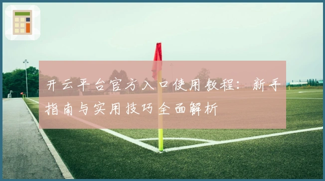 开云平台官方入口使用教程：新手指南与实用技巧全面解析