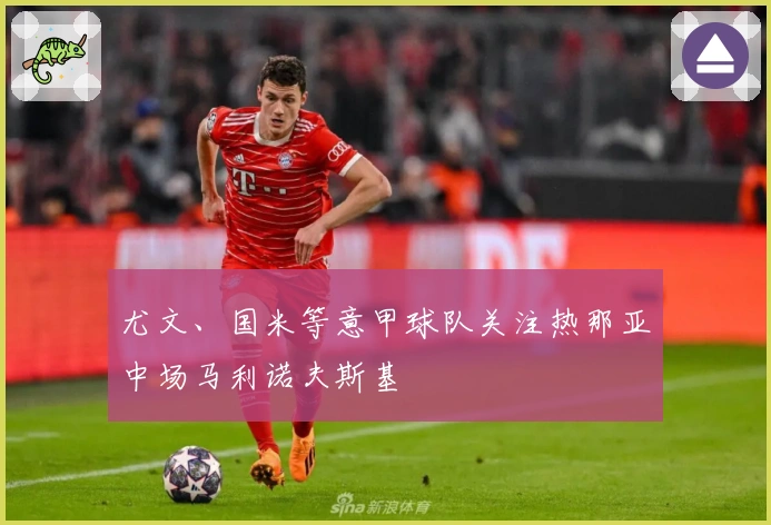 尤文、国米等意甲球队关注热那亚中场马利诺夫斯基