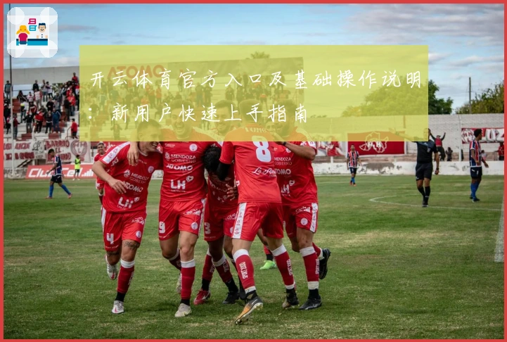 开云体育官方入口及基础操作说明：新用户快速上手指南