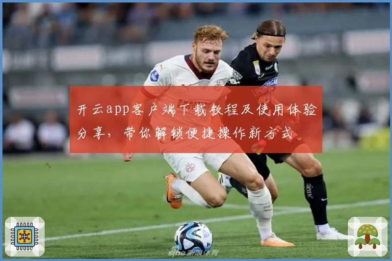开云app客户端下载教程及使用体验分享,带你解锁便捷操作新方式