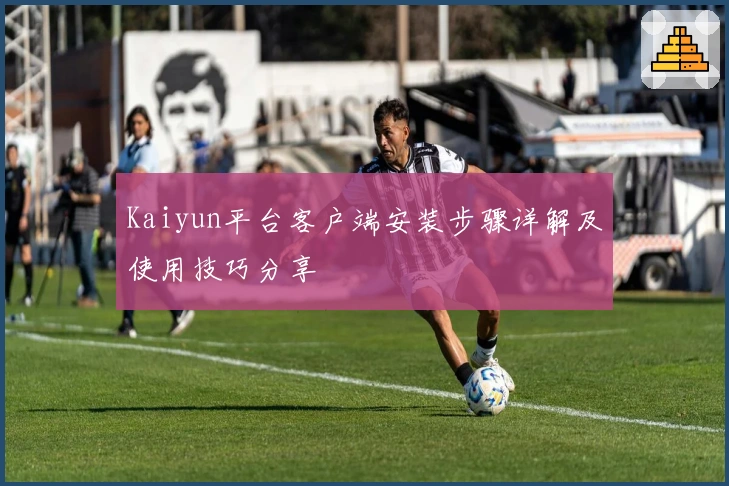 Kaiyun平台客户端安装步骤详解及使用技巧分享